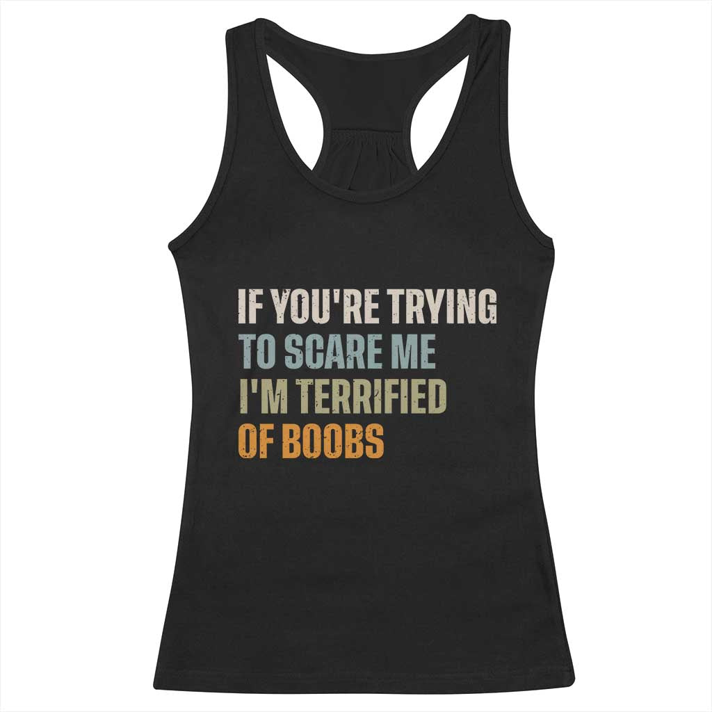 Funny Embarrassing Adult Humor If Youre Trying To Scare Me Im Terrified Of Boobs Racerback Tank Top