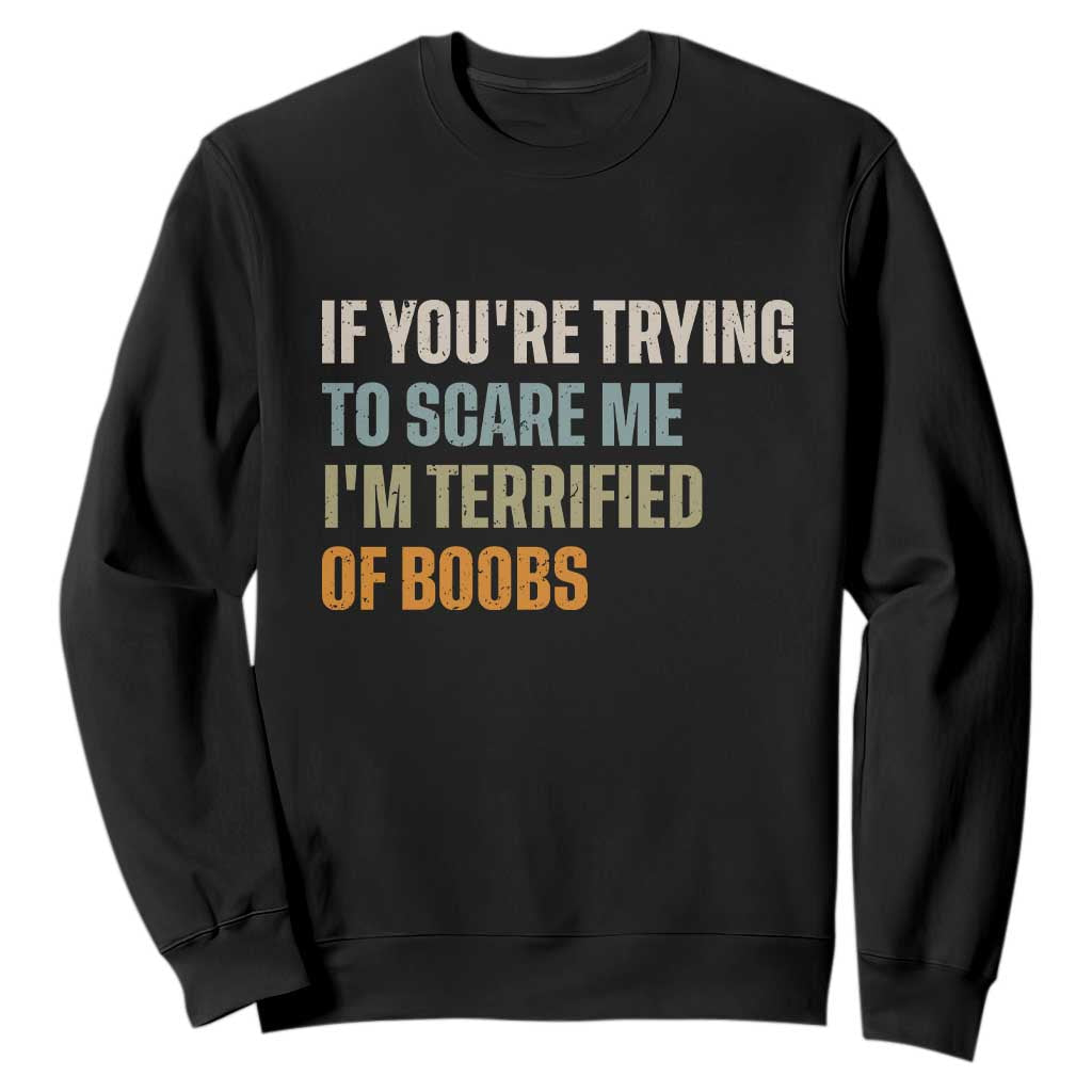 Funny Embarrassing Adult Humor If Youre Trying To Scare Me Im Terrified Of Boobs Sweatshirt