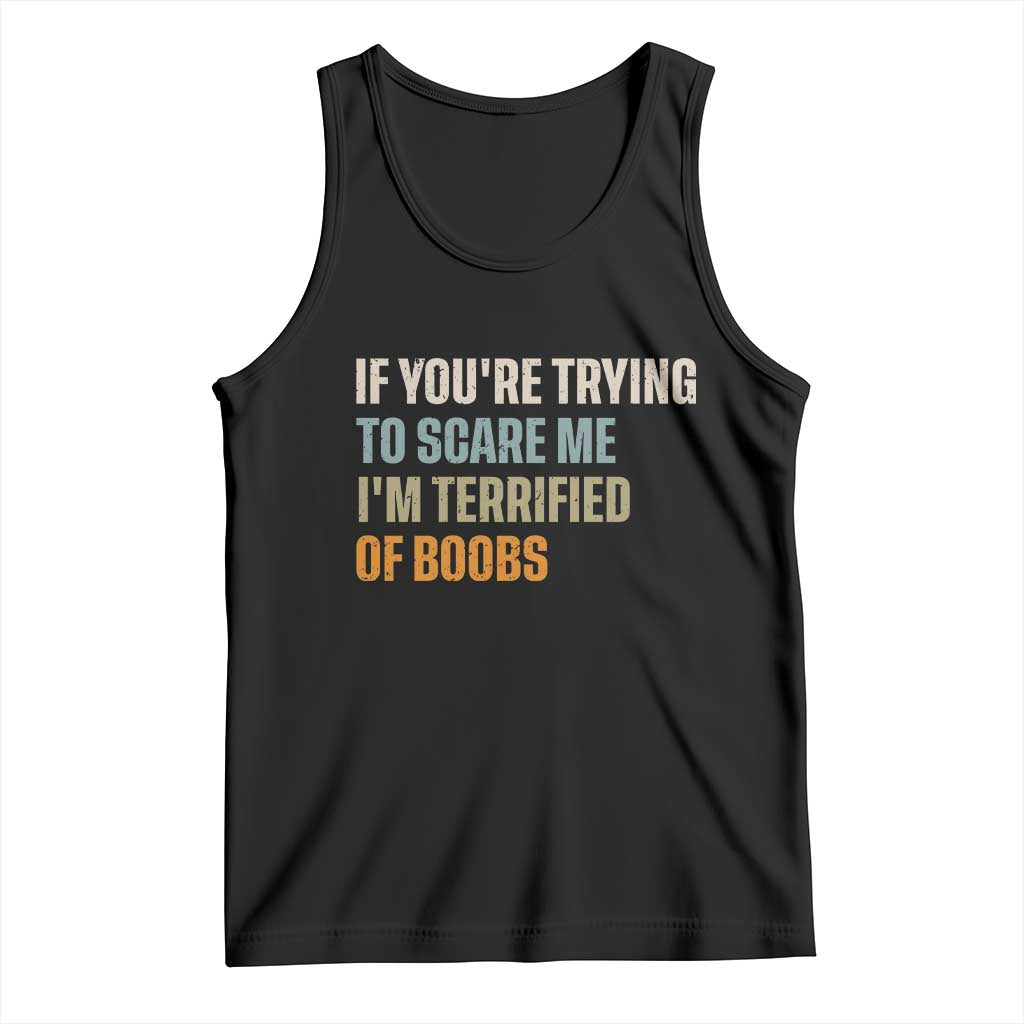 Funny Embarrassing Adult Humor If Youre Trying To Scare Me Im Terrified Of Boobs Tank Top