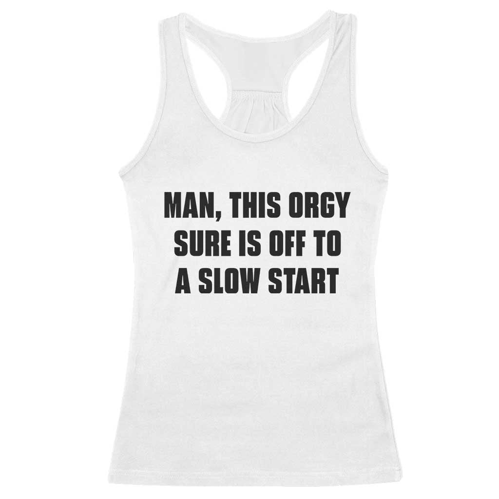 Man This Orgy Sure Is Off To A Slow Start Funny Adult Humor Graphic Racerback Tank Top