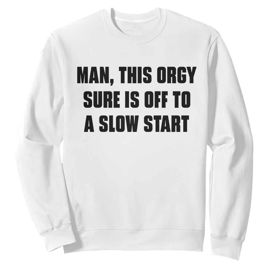 Man This Orgy Sure Is Off To A Slow Start Funny Adult Humor Graphic Sweatshirt