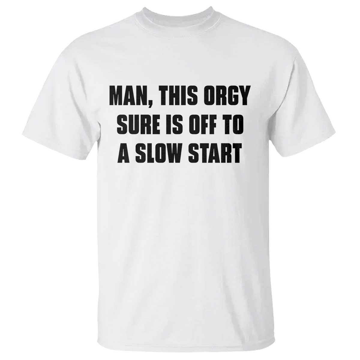 Man This Orgy Sure Is Off To A Slow Start Funny Adult Humor Graphic T Shirt