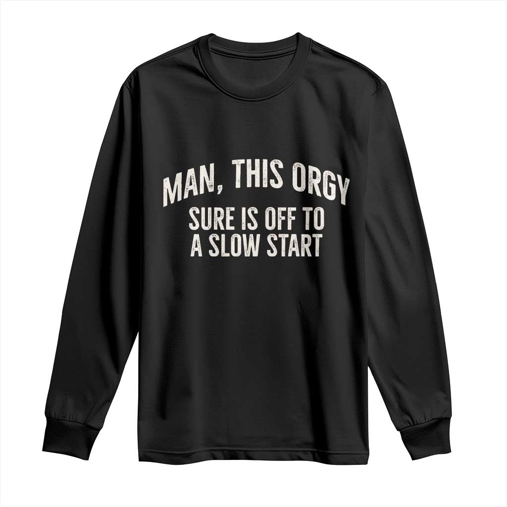 Man This Orgy Sure Is Off To A Slow Start Funny Adult Humor Party Joke Long Sleeve Shirt