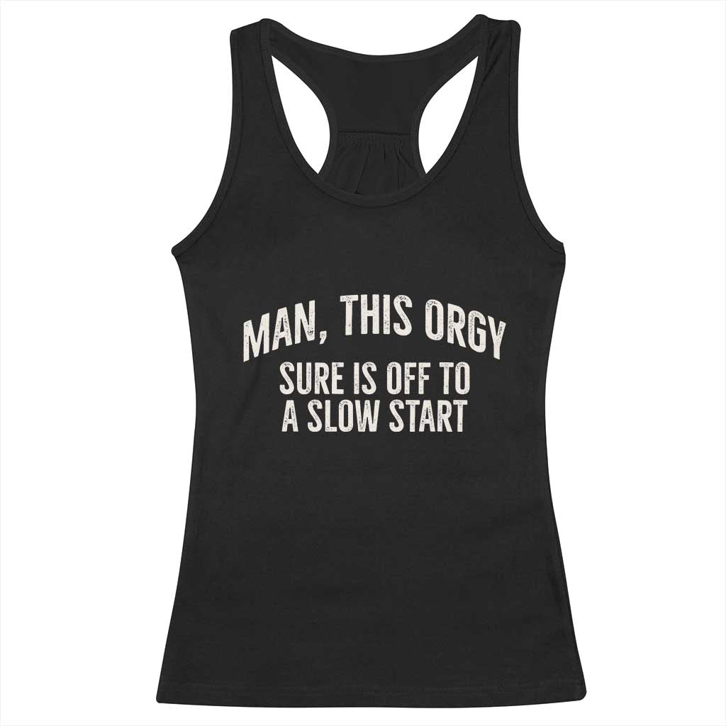 Man This Orgy Sure Is Off To A Slow Start Funny Adult Humor Party Joke Racerback Tank Top