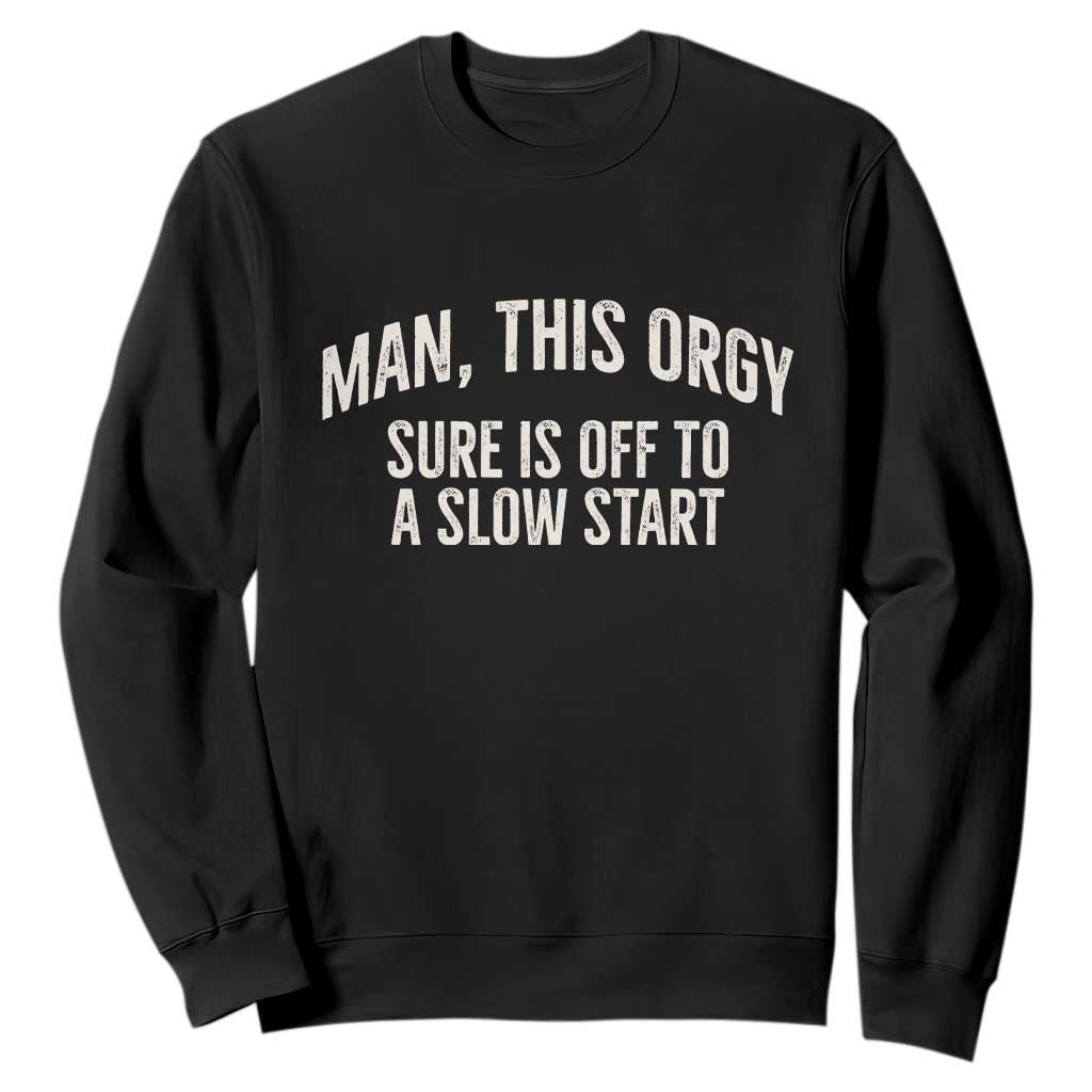 Man This Orgy Sure Is Off To A Slow Start Funny Adult Humor Party Joke Sweatshirt