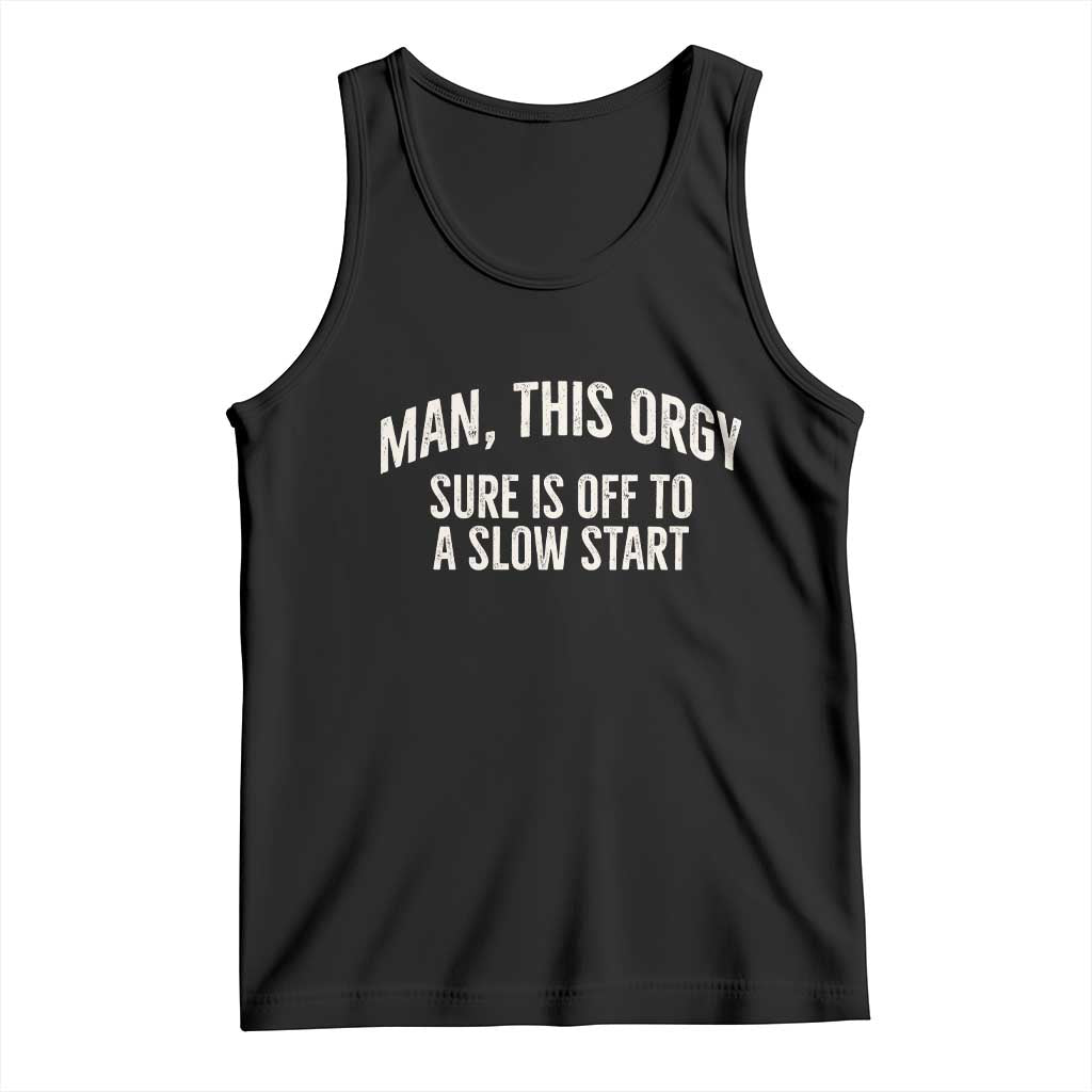 Man This Orgy Sure Is Off To A Slow Start Funny Adult Humor Party Joke Tank Top