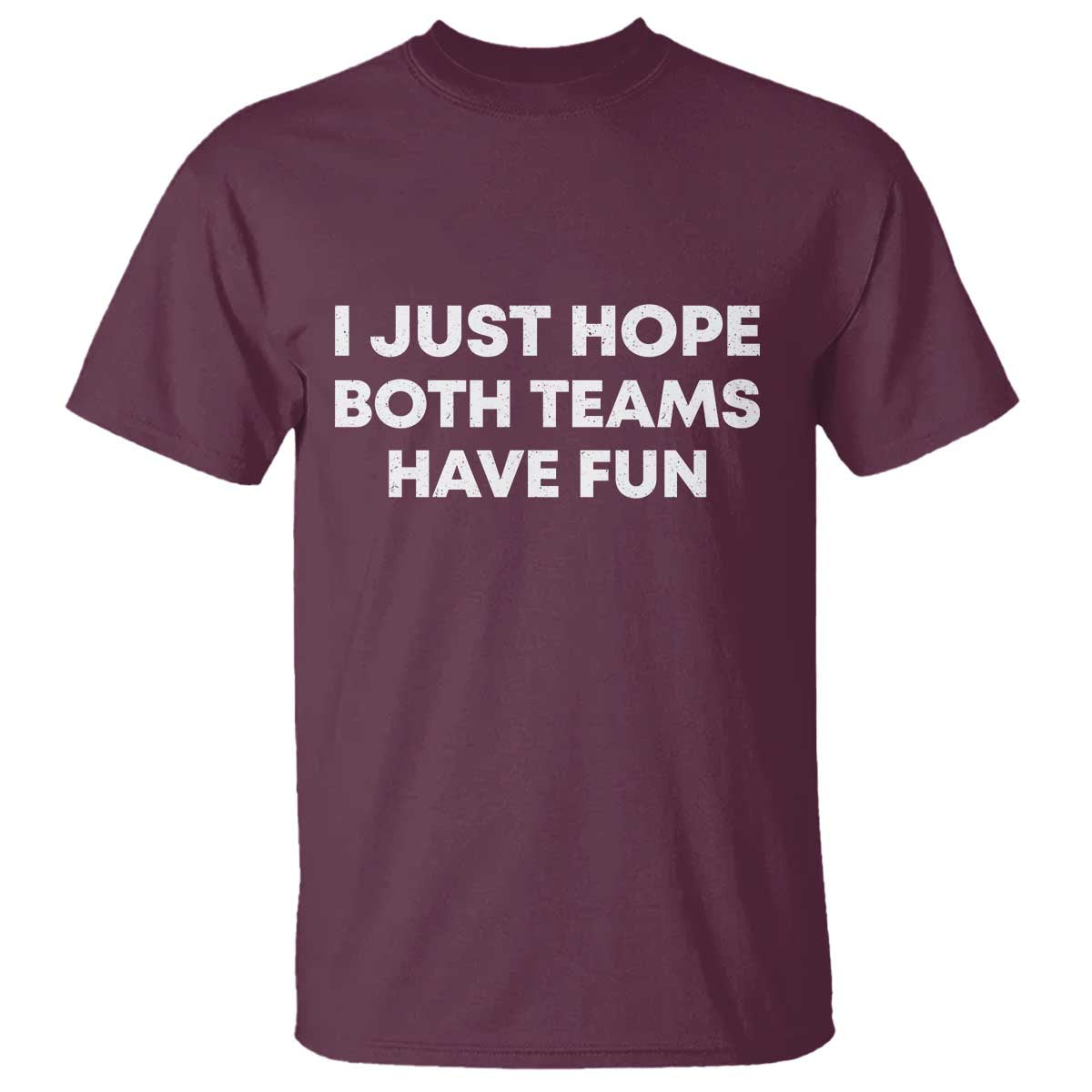 I Just Hope Both Teams Have Fun T Shirt Funny Sports TS10 Maroon Print Your Wear