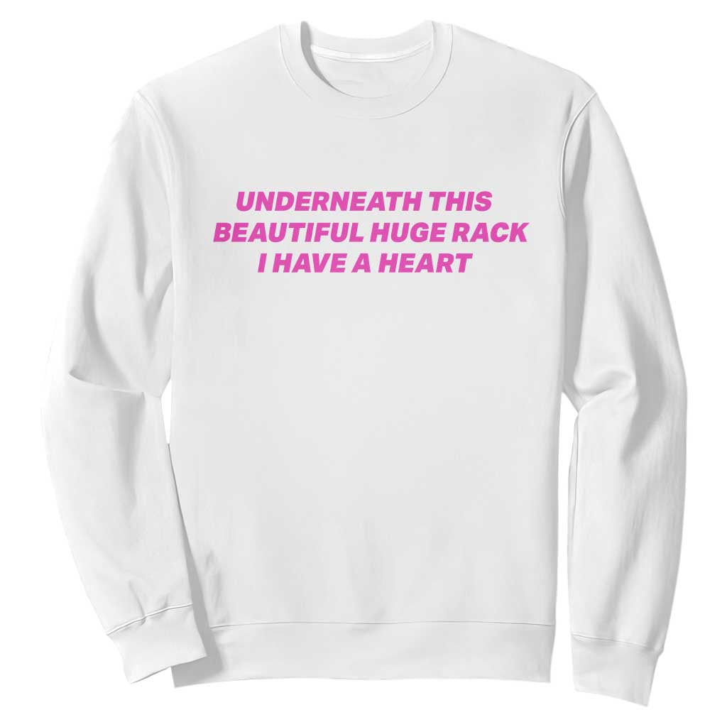 Underneath This Beautiful Huge Rack I Have A Heart Funny Adult Saying Sweatshirt Sassy Humor Bold Statement