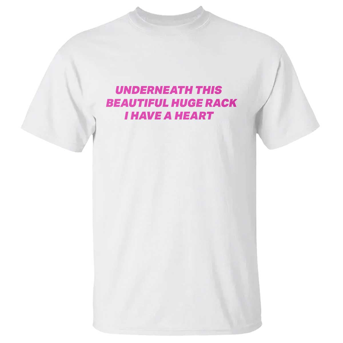 Underneath This Beautiful Huge Rack I Have A Heart Funny Adult Saying T Shirt Sassy Humor Bold Statement