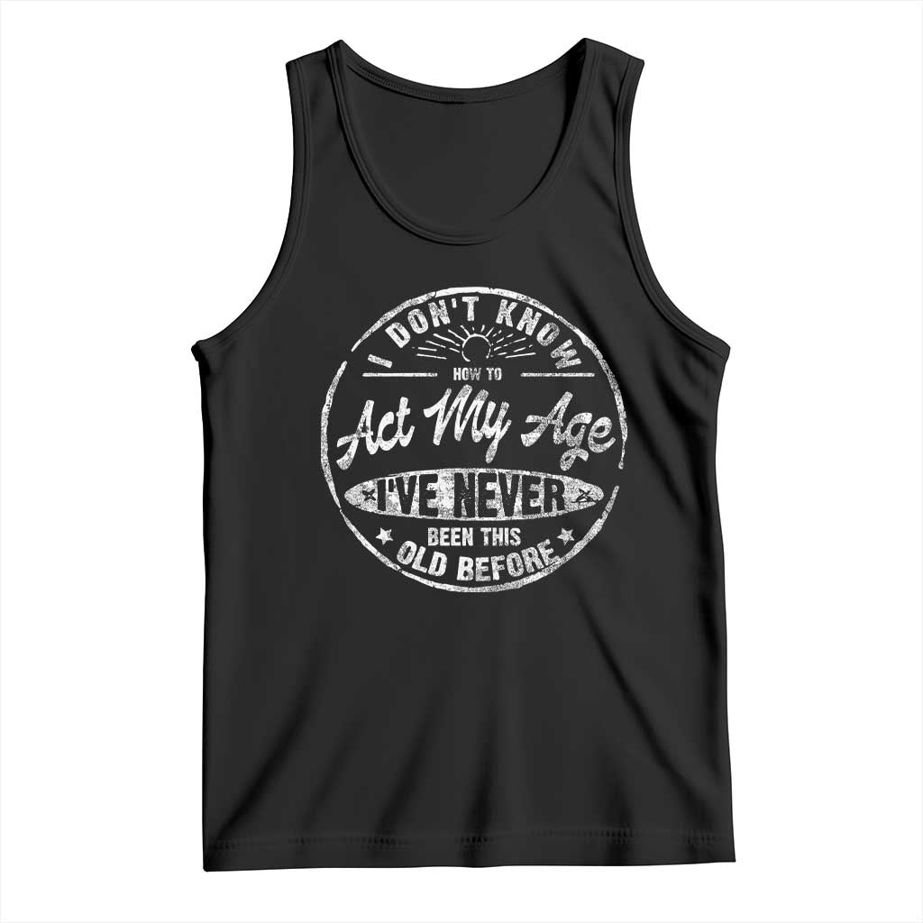 Dont Know How To Act My Age Tank Top Vintage Funny Old Man Saying Gag Gift TS10 Black Print Your Wear