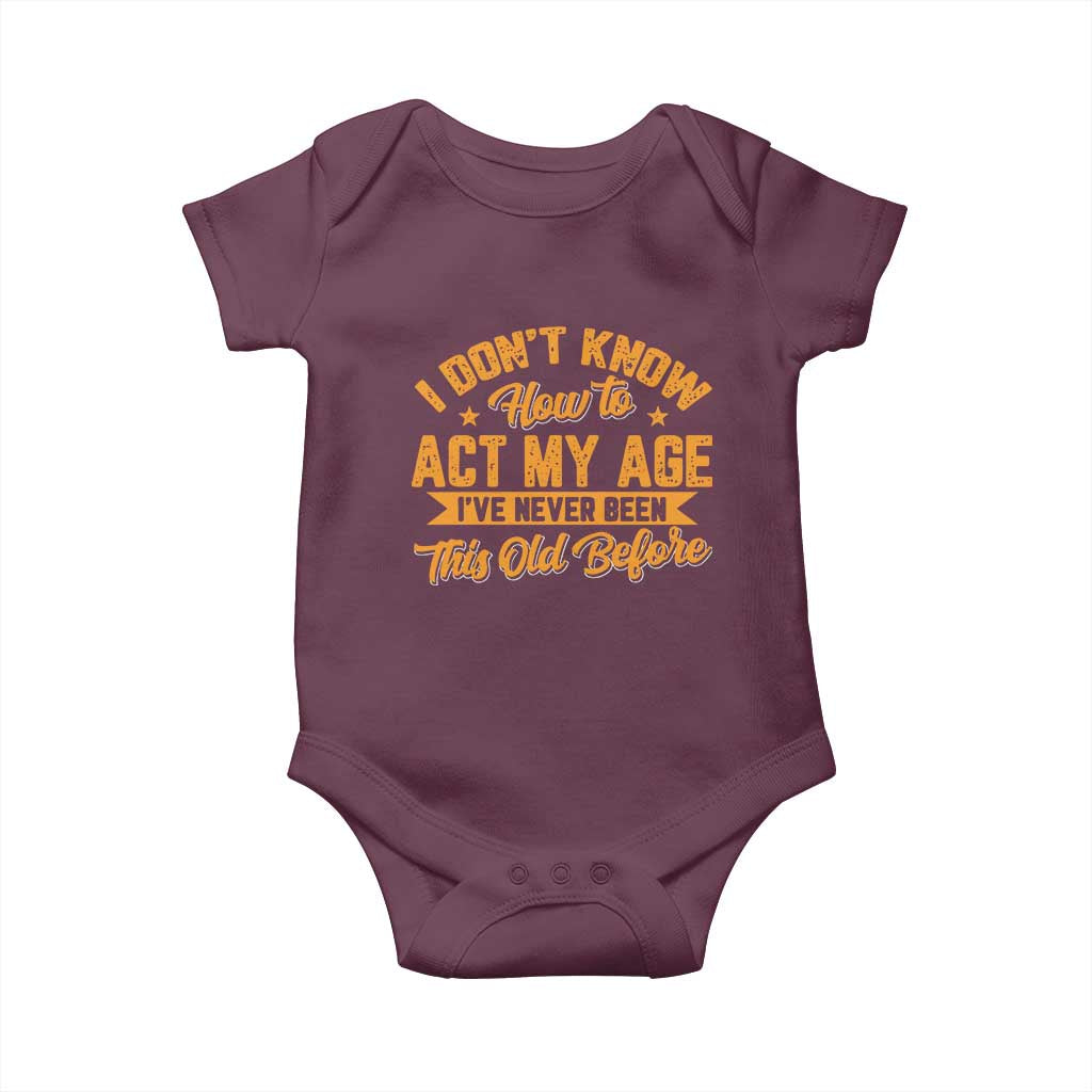I Don't Know How To Act My Age Baby Onesie Sarcastic Funny Old Man Saying TS10 Maroon Print Your Wear