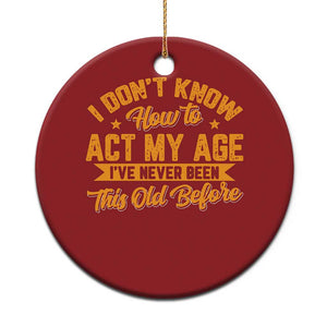 I Don't Know How To Act My Age Christmas Ornament Sarcastic Funny Old Man Saying TS10 Print Your Wear