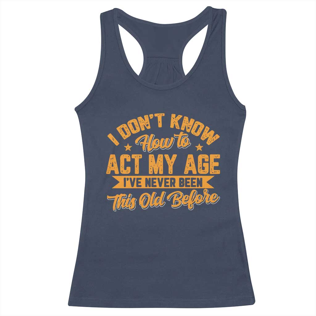 I Don't Know How To Act My Age Racerback Tank Top Sarcastic Funny Old Man Saying TS10 Navy Print Your Wear