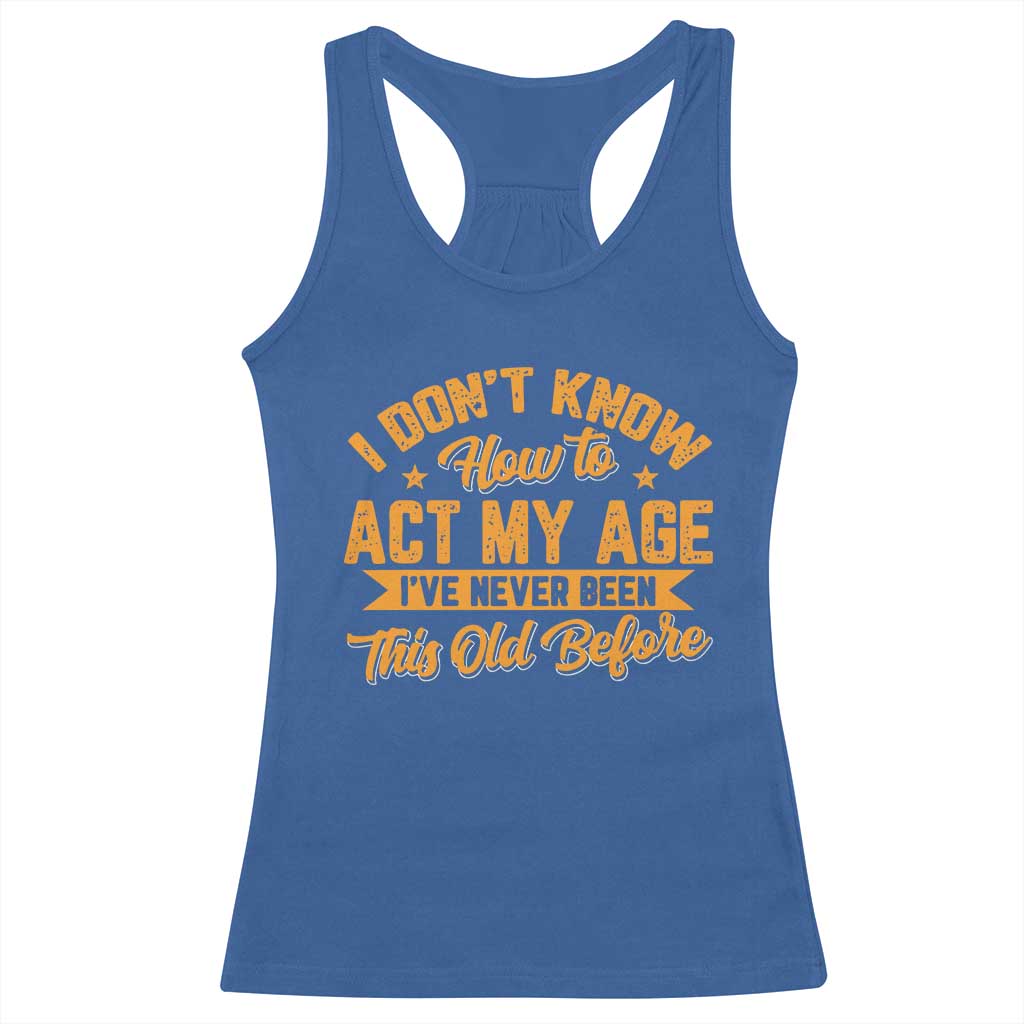 I Don't Know How To Act My Age Racerback Tank Top Sarcastic Funny Old Man Saying TS10 Royal Blue Print Your Wear