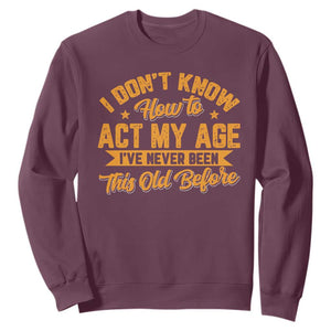 I Don't Know How To Act My Age Sweatshirt Sarcastic Funny Old Man Saying TS10 Maroon Print Your Wear