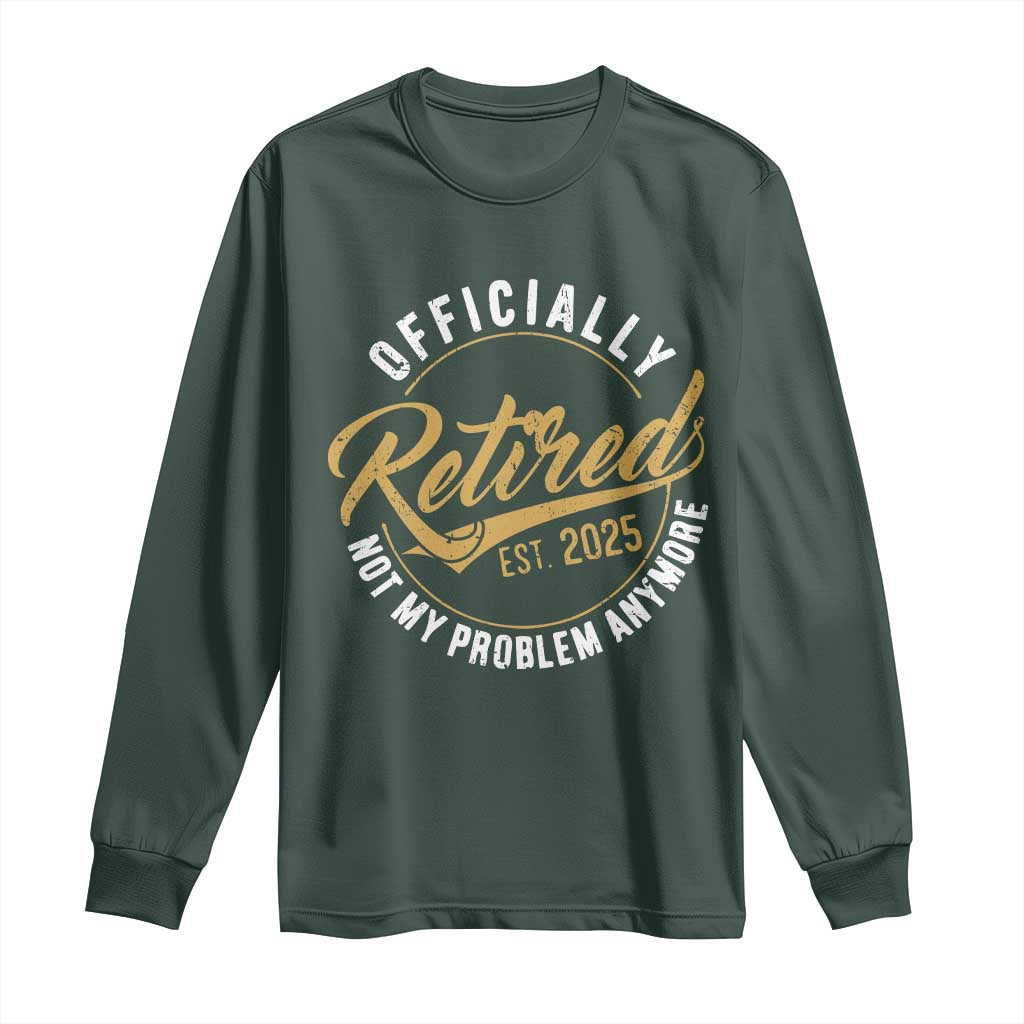 Retired 2025 Long Sleeve Shirt Funny Retirement Not My Problem Anymore TS10 Dark Forest Green Print Your Wear