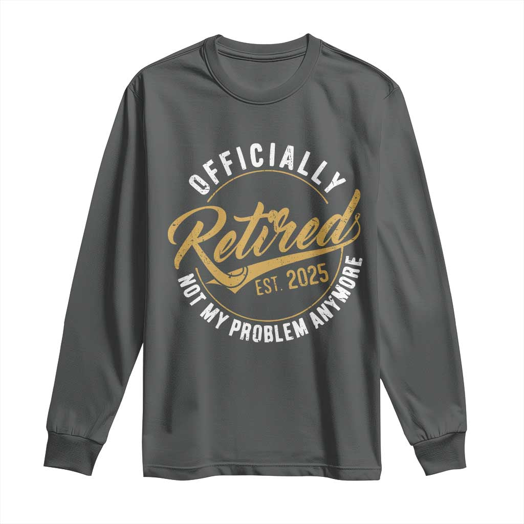 Retired 2025 Long Sleeve Shirt Funny Retirement Not My Problem Anymore TS10 Dark Heather Print Your Wear