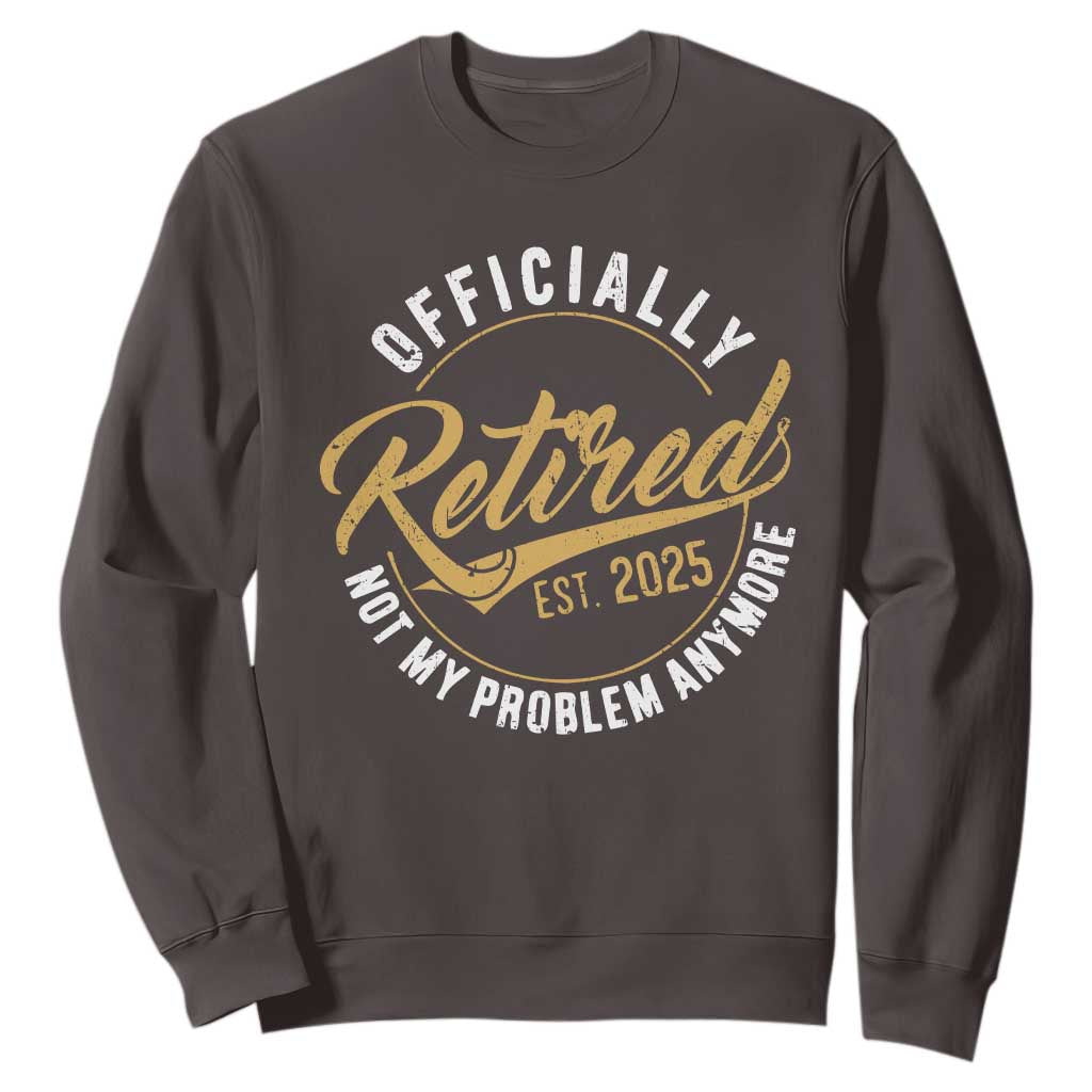 Retired 2025 Sweatshirt Funny Retirement Not My Problem Anymore TS10 Dark Chocolate Print Your Wear