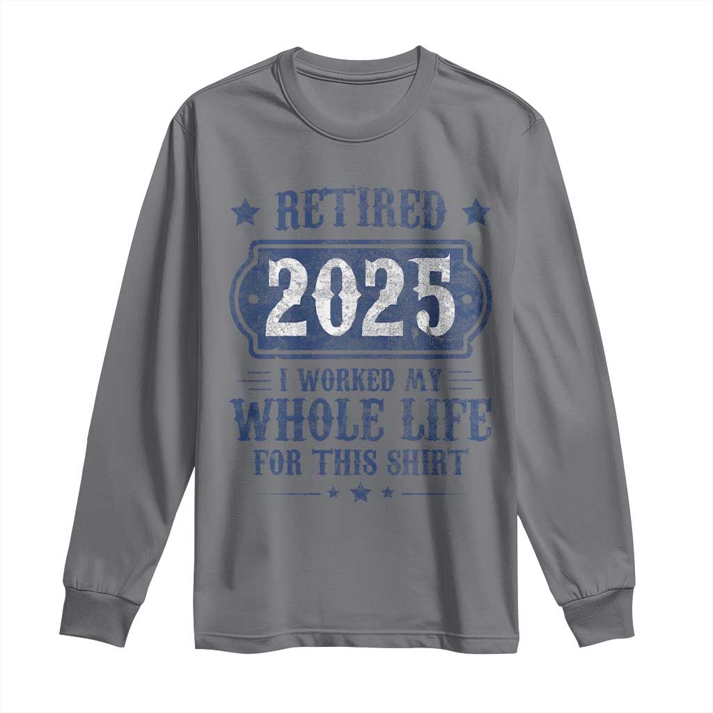 Retired 2025 Long Sleeve Shirt Retirement Worked Whole Life For This TS10 Charcoal Print Your Wear