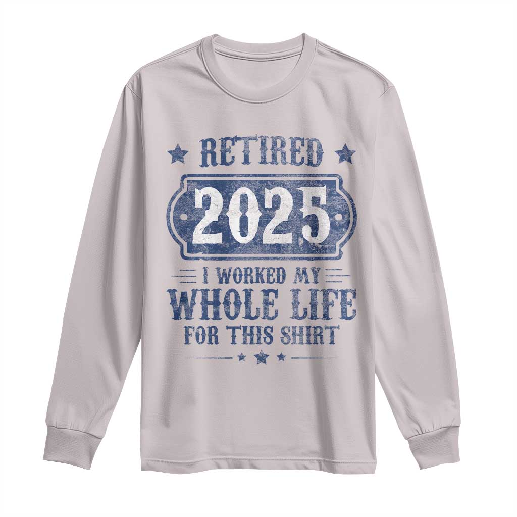 Retired 2025 Long Sleeve Shirt Retirement Worked Whole Life For This TS10 Ice Gray Print Your Wear