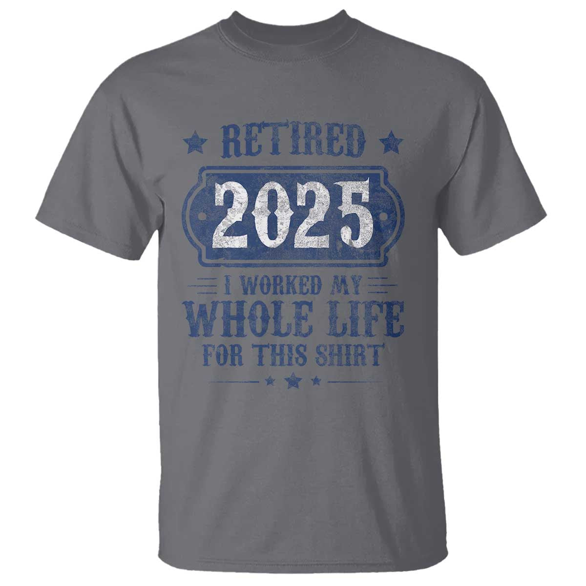 Retired 2025 T Shirt Retirement Worked Whole Life For This TS10 Charcoal Print Your Wear