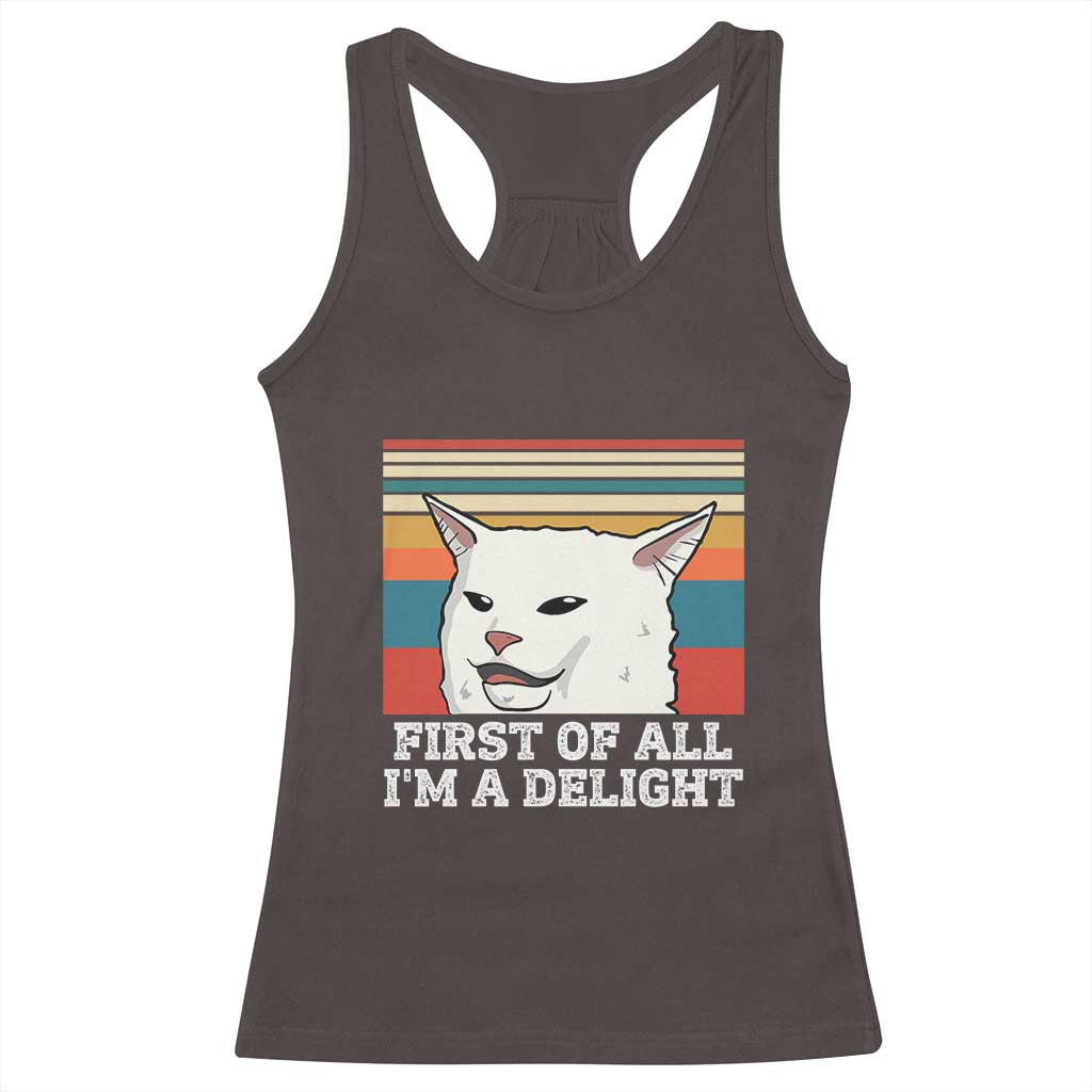 Cat Meme Racerback Tank Top First Of All I'm A Delight Sarcastic Angry Cat TS10 Dark Chocolate Print Your Wear