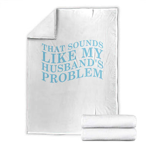 Funny Wife Throw Blanket That Sounds Like My Husbands Problem TS10 White Print Your Wear