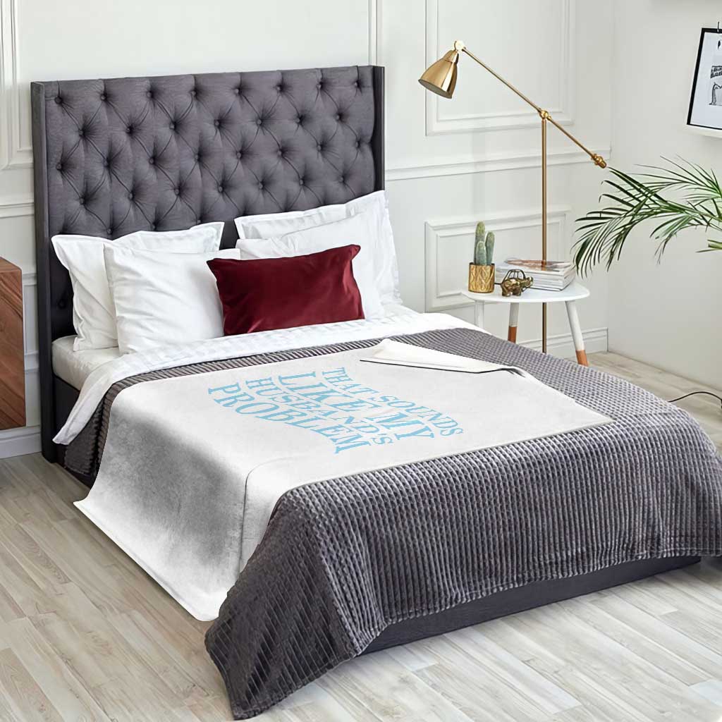Funny Wife Throw Blanket That Sounds Like My Husbands Problem TS10 Print Your Wear