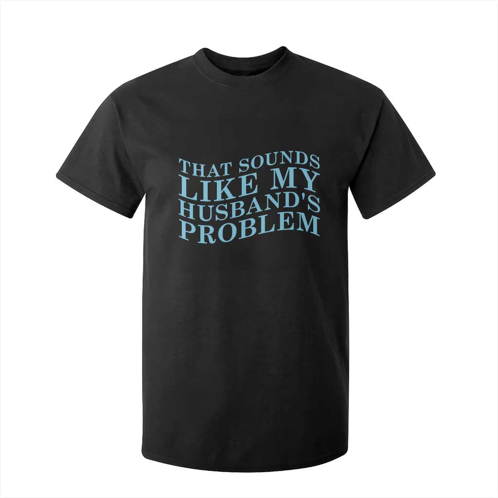 Funny Wife T Shirt For Kid That Sounds Like My Husbands Problem TS10 Black Print Your Wear