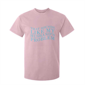 Funny Wife T Shirt For Kid That Sounds Like My Husbands Problem TS10 Light Pink Print Your Wear