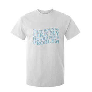 Funny Wife T Shirt For Kid That Sounds Like My Husbands Problem TS10 White Print Your Wear
