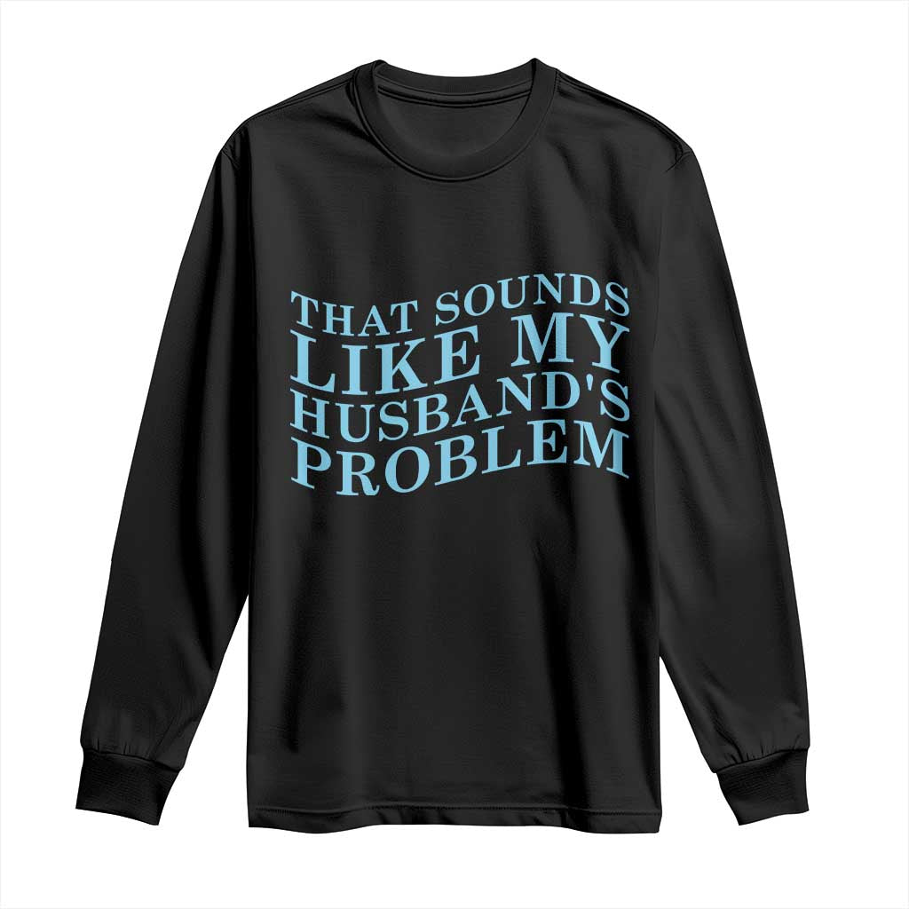 Funny Wife Long Sleeve Shirt That Sounds Like My Husbands Problem TS10 Black Print Your Wear
