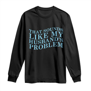 Funny Wife Long Sleeve Shirt That Sounds Like My Husbands Problem TS10 Black Print Your Wear