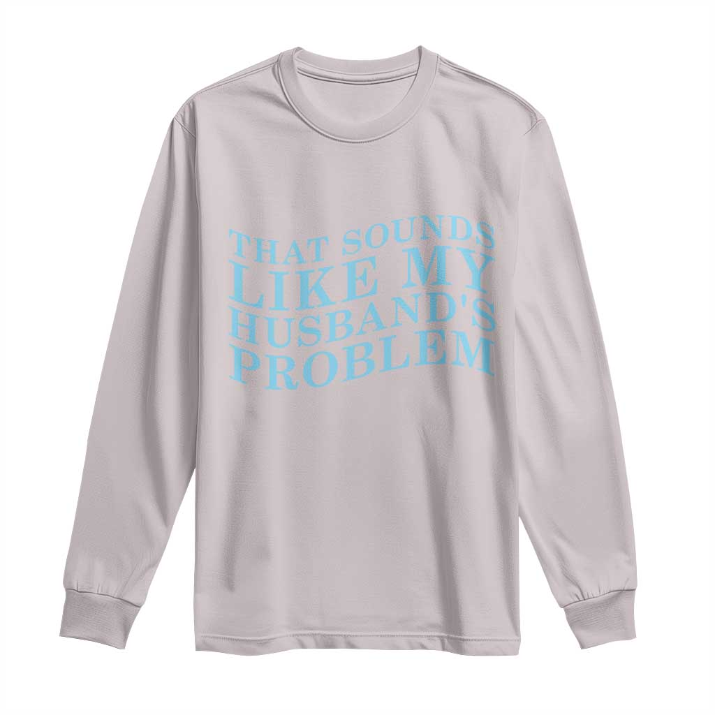Funny Wife Long Sleeve Shirt That Sounds Like My Husbands Problem TS10 Ice Gray Print Your Wear