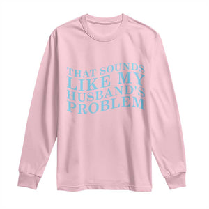Funny Wife Long Sleeve Shirt That Sounds Like My Husbands Problem TS10 Light Pink Print Your Wear