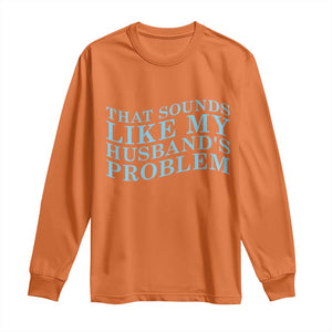 Funny Wife Long Sleeve Shirt That Sounds Like My Husbands Problem TS10 Orange Print Your Wear