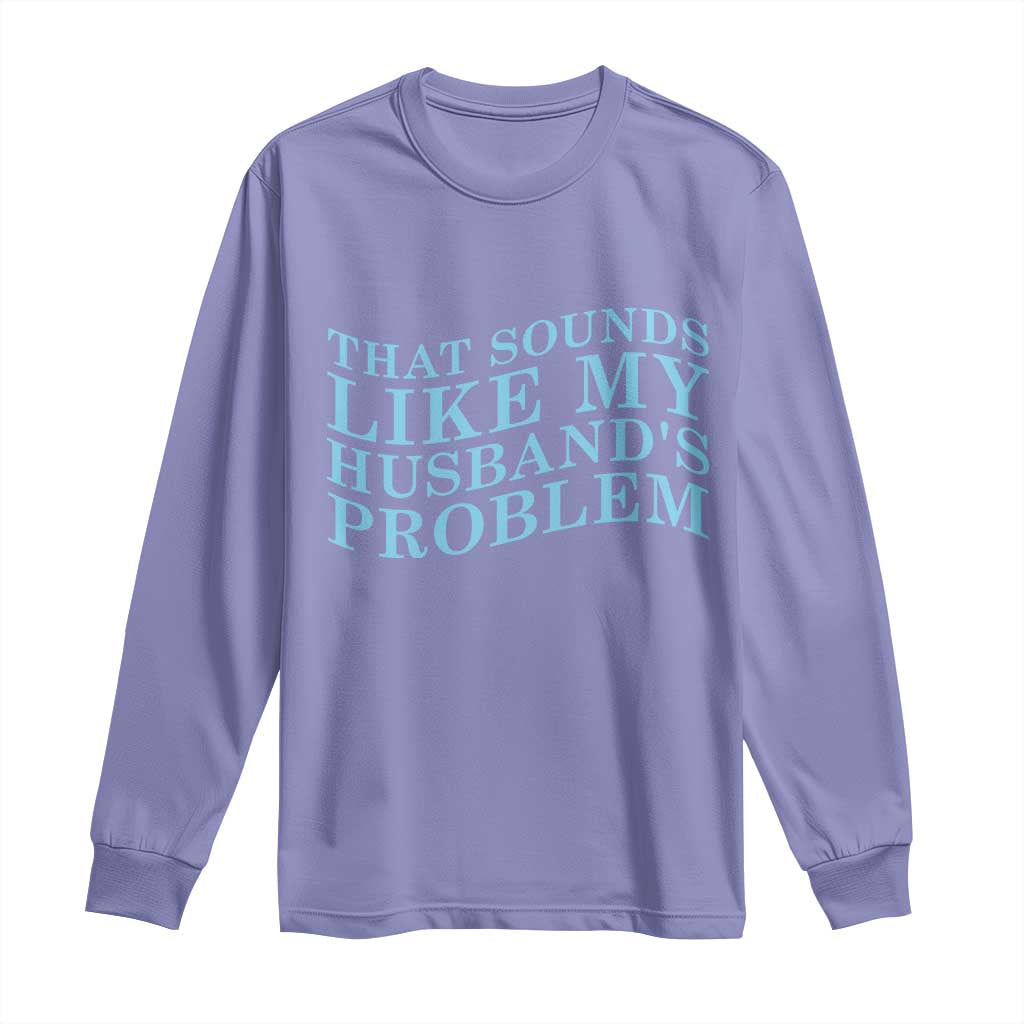 Funny Wife Long Sleeve Shirt That Sounds Like My Husbands Problem TS10 Violet Print Your Wear