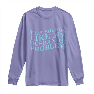 Funny Wife Long Sleeve Shirt That Sounds Like My Husbands Problem TS10 Violet Print Your Wear