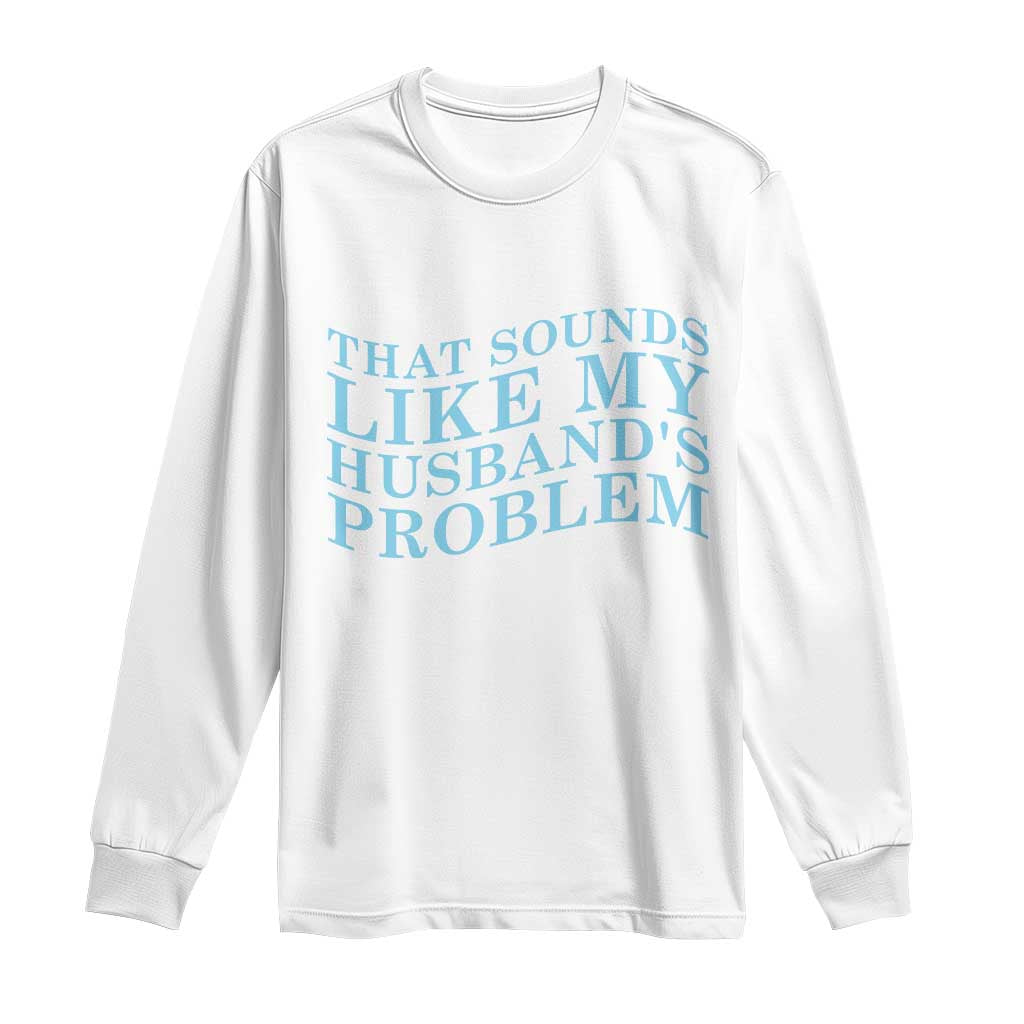 Funny Wife Long Sleeve Shirt That Sounds Like My Husbands Problem TS10 White Print Your Wear