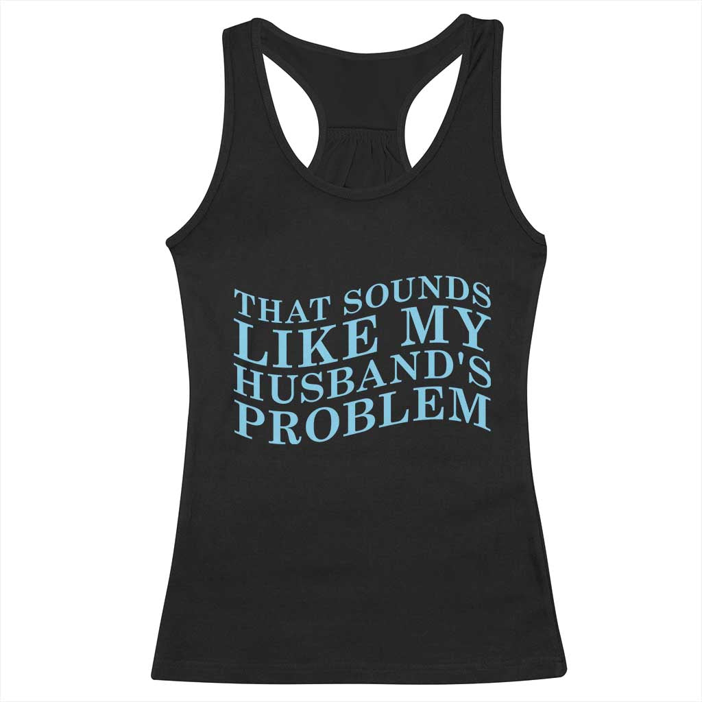 Funny Wife Racerback Tank Top That Sounds Like My Husbands Problem TS10 Black Print Your Wear