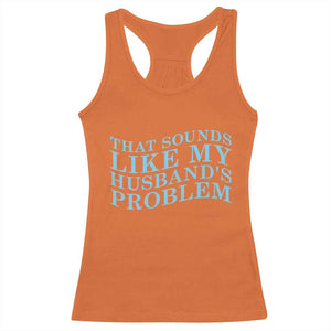 Funny Wife Racerback Tank Top That Sounds Like My Husbands Problem TS10 Orange Print Your Wear