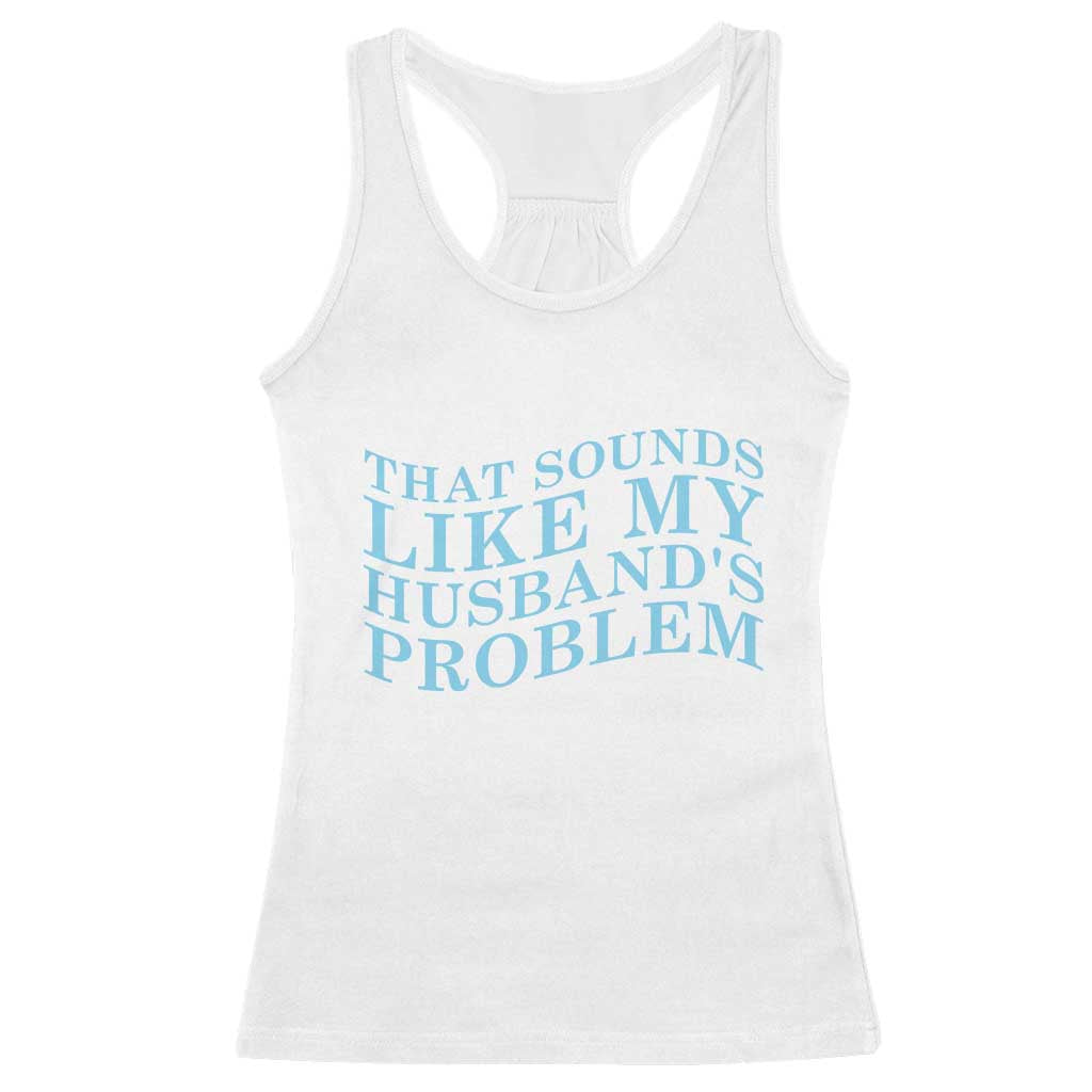 Funny Wife Racerback Tank Top That Sounds Like My Husbands Problem TS10 White Print Your Wear
