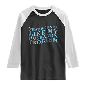 Funny Wife Raglan Shirt That Sounds Like My Husbands Problem TS10 Black White Print Your Wear