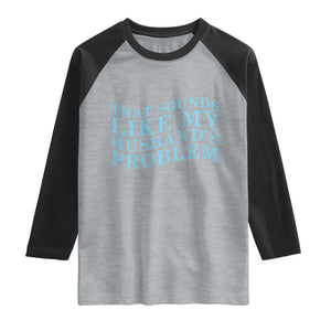 Funny Wife Raglan Shirt That Sounds Like My Husbands Problem TS10 Heather Gray Black Print Your Wear