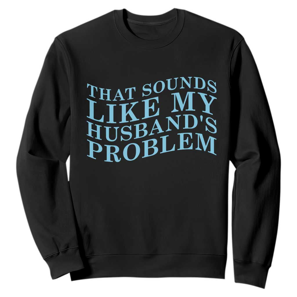 Funny Wife Sweatshirt That Sounds Like My Husbands Problem TS10 Black Print Your Wear