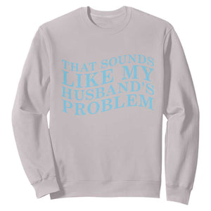 Funny Wife Sweatshirt That Sounds Like My Husbands Problem TS10 Ice Gray Print Your Wear