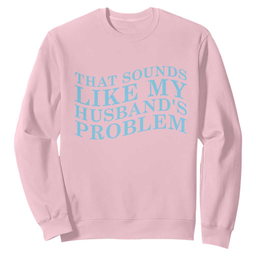 Funny Wife Sweatshirt That Sounds Like My Husbands Problem TS10 Light Pink Print Your Wear