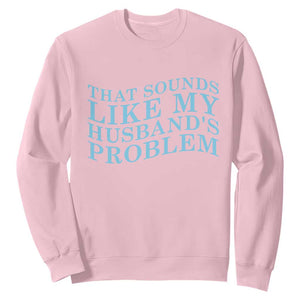 Funny Wife Sweatshirt That Sounds Like My Husbands Problem TS10 Light Pink Print Your Wear