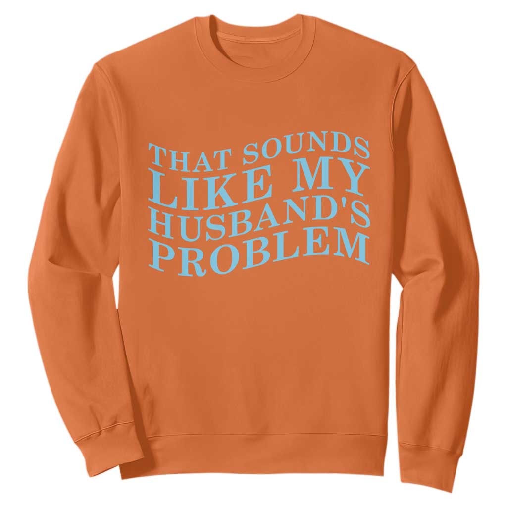 Funny Wife Sweatshirt That Sounds Like My Husbands Problem TS10 Orange Print Your Wear