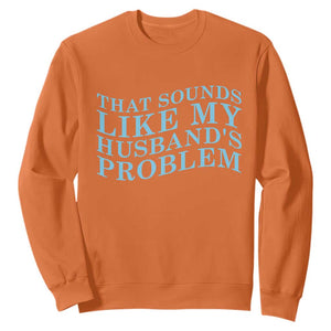 Funny Wife Sweatshirt That Sounds Like My Husbands Problem TS10 Orange Print Your Wear